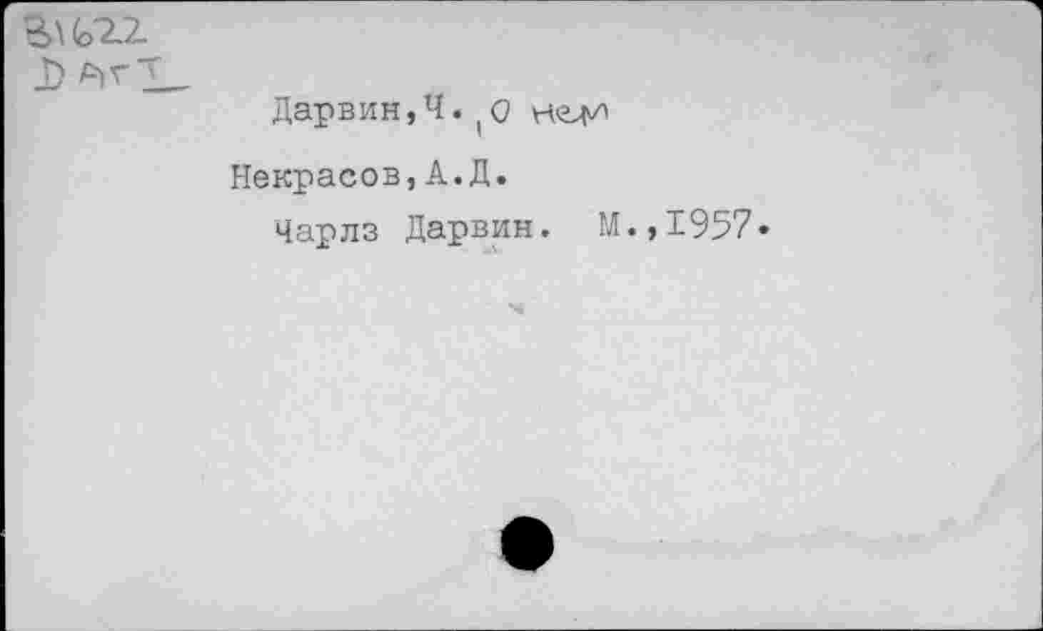 ﻿
Дарвин,Ч.
Некрасов,А.Д.
Чарлз Дарвин. М
.,1957.